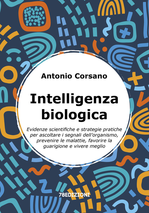 Intelligenza biologica. Evidenze scientifiche e strategie pratiche per ascoltare i segnali dell'organismo, prevenire le malattie, favorire la guarigione e vivere meglio