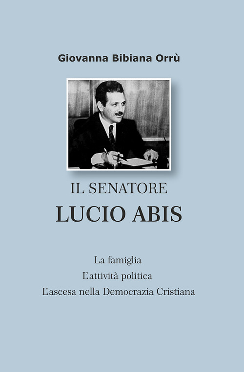 Il senatore Lucio Abis. La famiglia, l'attivit&agrave; politica, la scalata nella Democrazia Cristiana