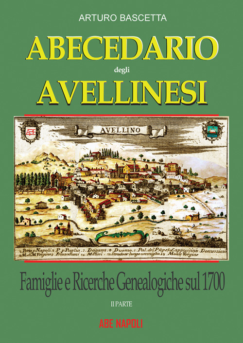 Abecedario degli avellinesi: famiglie e ricerche genealogiche sul 1700. Ricostruire un albero genealogico &egrave; alla portata di tutti. Con documenti tratti dai rogiti dell'archivio di stato di Avellino e Napoli
