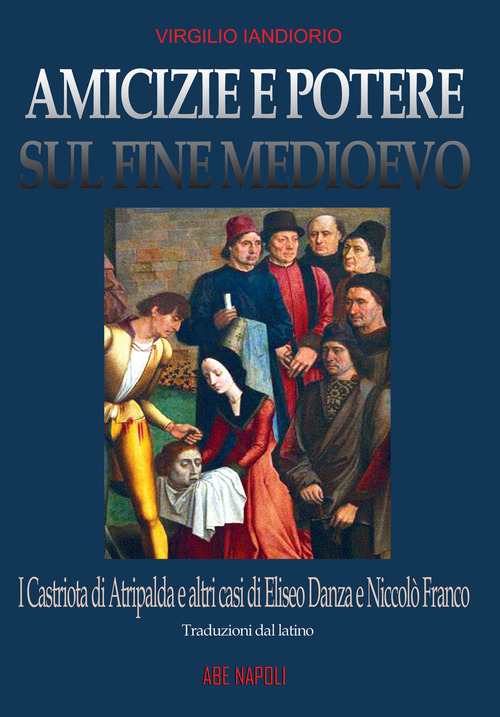 Amicizie e potere sul fine Medioevo: i Castriota di Atripalda e altri casi di Eliseo Danza da Montefusco e Nicol&ograve; Franco da Benevento