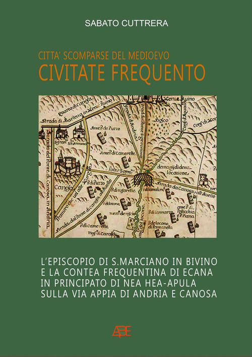 Civitate Frequento. L'episcopio di S. Marciano in Bivino e la contea frequentina di Ecana in Principato di NEa Hea-Apula sulla via Appia di Andria e Canosa
