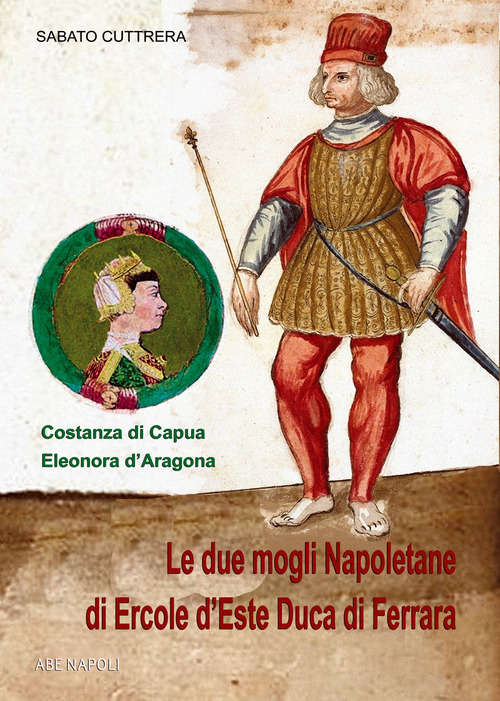 Eleonora d'Aragona e Costanza di Capua. Le due mogli napoletane di Ercole d'Este duca di Ferrara
