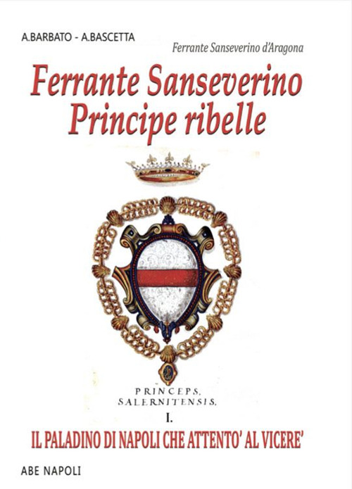 Ferrante Sanseverino. Principe ribelle. Princeps salernitanis
