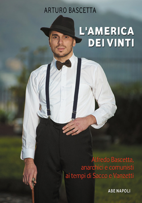 L'America dei vinti. Alfredo Bascetta, anarchici e comunisti ai tempi di Sacco e Vanzetti