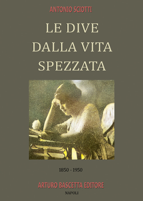 Le dive dalla vita spezzata. 1850-1950. Almanacco inedito della canzone napoletana