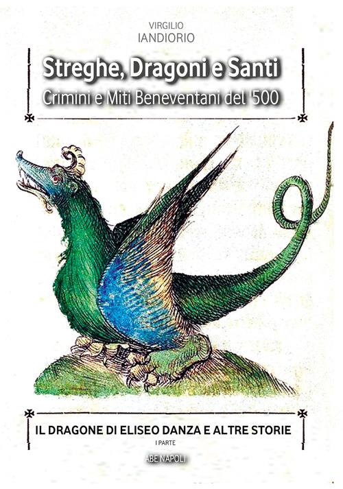 Streghe, dragoni e santi. Crimini e miti beneventani del '500. Il dragone di Eliseo Danza e altre storie