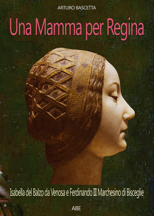 Una mamma per regina. Ferdinando III marchesino di Bisceglie e Isabella del Balzo da Venosa