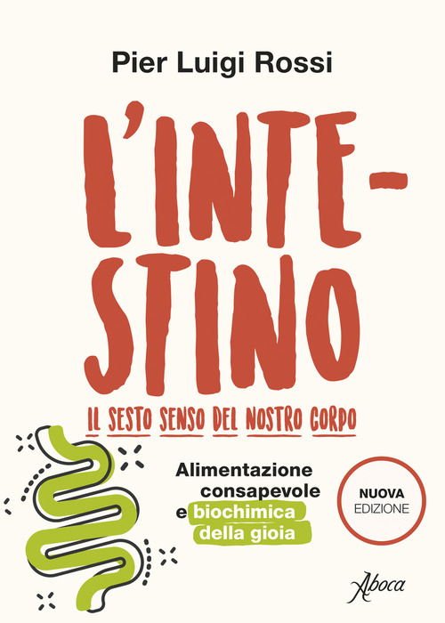 L'intestino. Il sesto senso del nostro corpo. Alimentazione consapevole e biochimica della gioia
