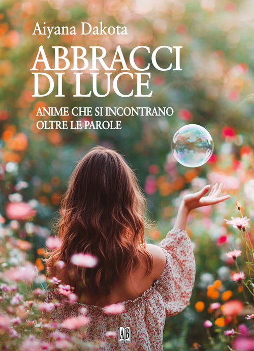 Abbracci di luce. Anime che si incontrano oltre le parole