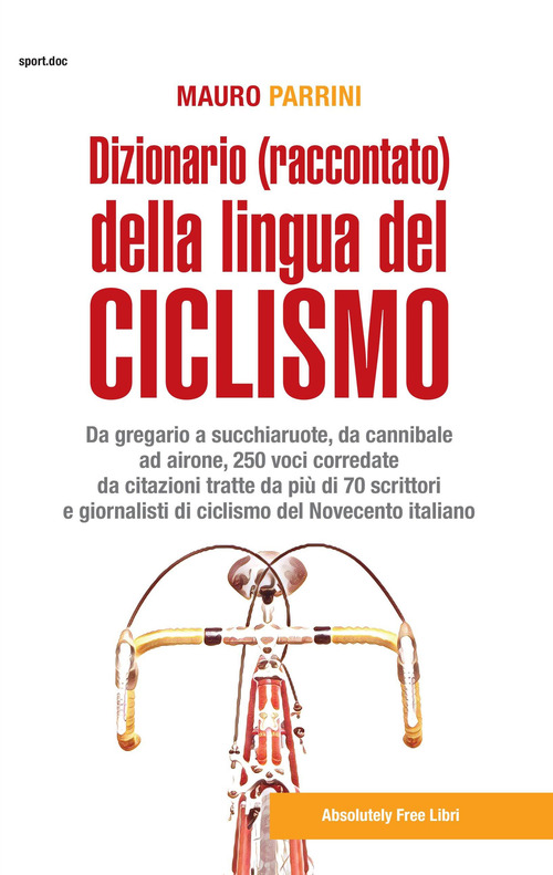 Dizionario (raccontato) della lingua del ciclismo. Da gregario a succhiaruote, da cannibale ad airone, 250 voci corredate da citazioni tratte da pi&ugrave; di 70 scrittori e giornalisti di ciclismo del Novecento itallano