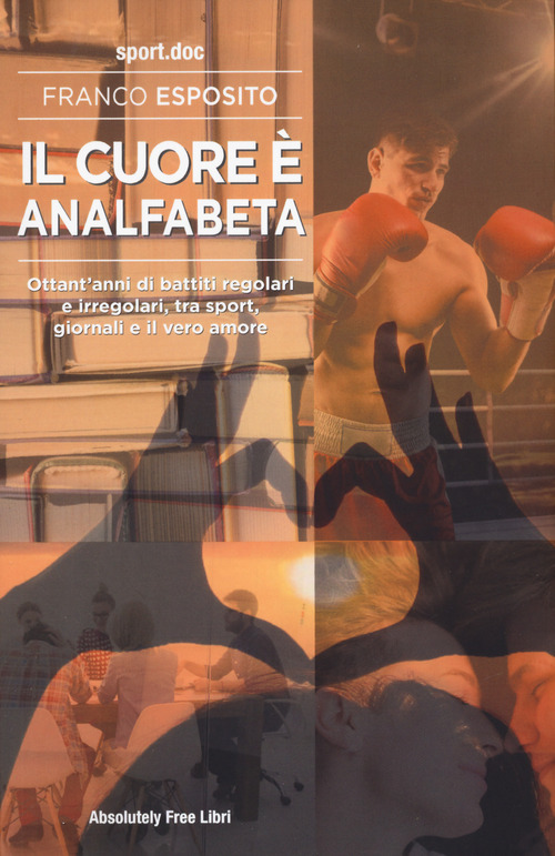 Il cuore è analfabeta. Ottant'anni di battiti regolari e irregolari, tra sport, giornali e il vero amore