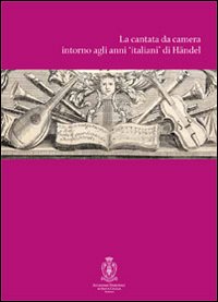 La cantata intorno agli anni di H&auml;ndel. Atti del Convegno internazionali di studi (Roma, 12-14 ottobre 2007)
