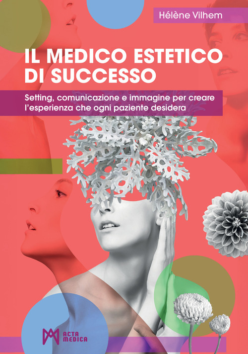 Il medico estetico di successo. Setting, comunicazione e immagine per creare l'esperienza che ogni paziente desidera