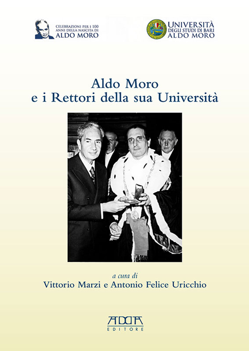 Aldo Moro e i rettori della sua Universit&agrave;. In occasione del centenario della nascita 1916-2016