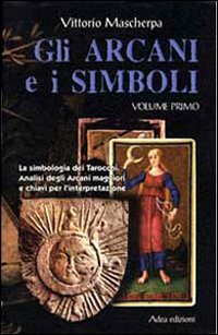 Gli arcani e i simboli. La simbologia dei tarocchi. Analisi degli arcani maggiori e chiavi per l'interpretazione