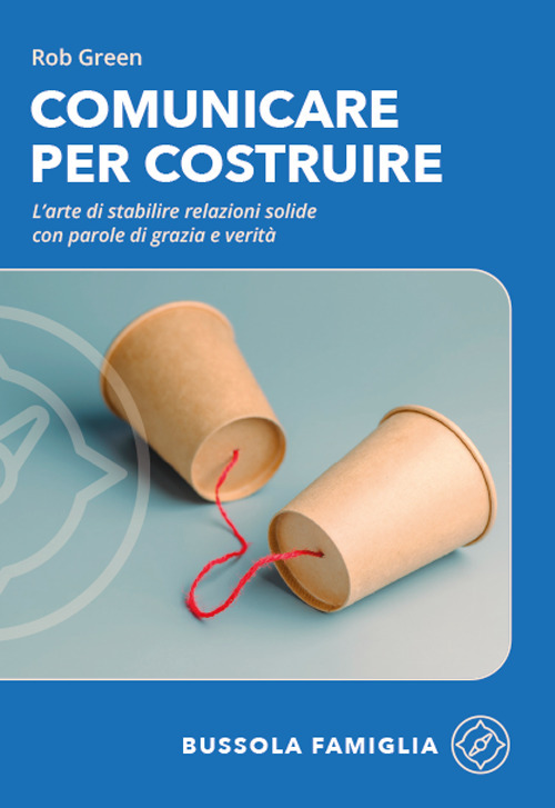 Comunicare per costruire. L'arte di stabilire relazioni solide con parole di grazia e verit&agrave;