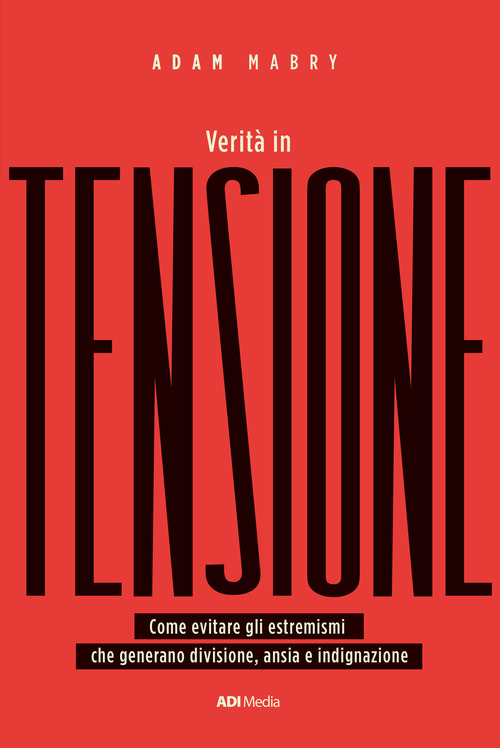 Verit&agrave; in tensione. Come evitare gli estremismi che generano divisione, ansia e indignazione