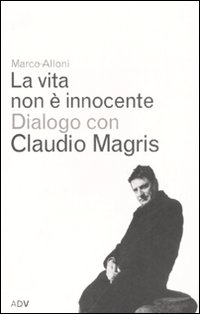 La vita non &egrave; innocente. Dialogo con Claudio Magris