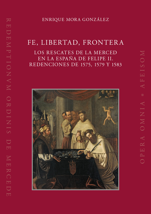 Fe, libertad, frontera. Los rescates de la Merced en la Espa&ntilde;a de Felipe II. Redenciones de 1575, 1579 y 1583