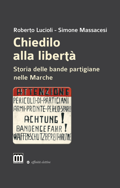Chiedilo alla libertà. Storia delle bande partigiane nelle Marche