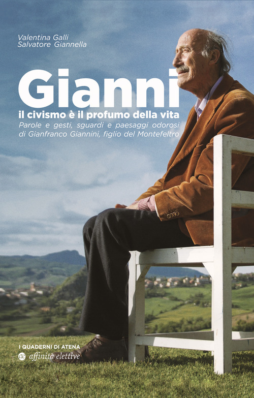 Gianni, il civismo &egrave; il profumo della vita. Parole e gesti, sguardi e paesaggi odorosi di Gianfranco Giannini, figlio del Montefeltro