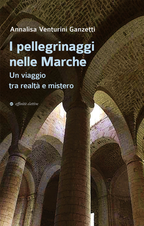 I pellegrinaggi nelle Marche. Un viaggio tra realt&agrave; e mistero