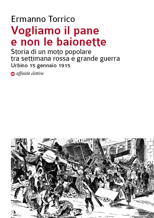 Vogliamo il pane e non le baionette. Storia di un moto popolare tra settimana rossa e grande guerra. Urbino 15 gennaio 1915