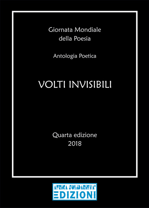 Volti invisibili. Giornata mondiale della poesia. Antologia poetica. Quarta edizione 2018