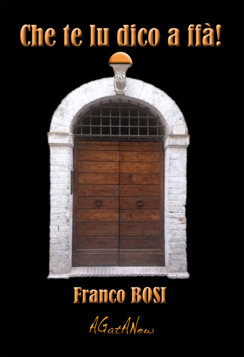 Che te lu dico a ffà! Aforismi, detti, stornelli e ricette poetiche in vernacolo folignate e santuracchjese