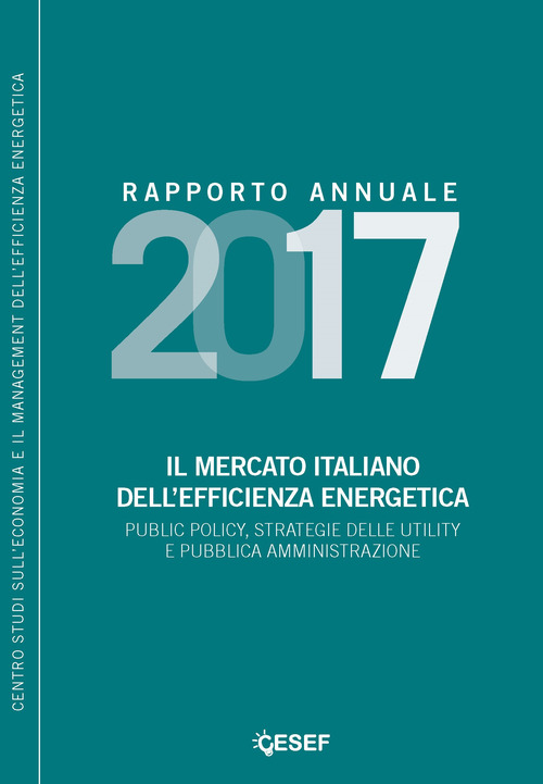 Il mercato italiano dell'efficienza energetica. Public policy, strategie delle utility e pubblica amministrazione. Rapporto annuale 2017
