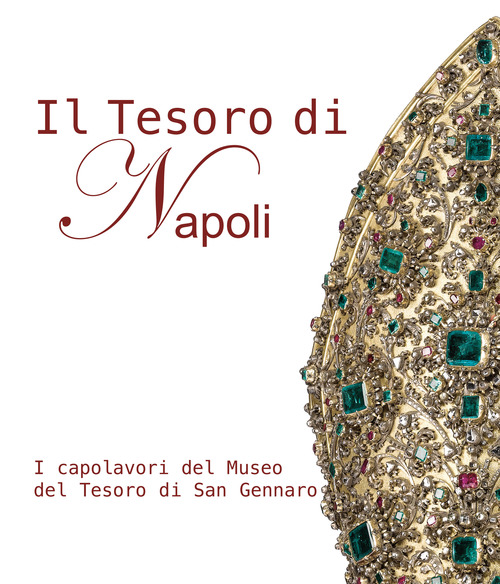 Il tesoro di Napoli. I capolavori del museo del tesoro di San Gennaro-The treasure of Naples. The masterpieces of the San Gennaro treasure Museum