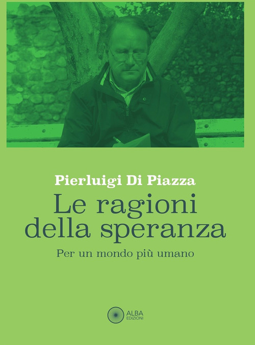 Le ragioni della speranza. Per un mondo pi&ugrave; umano