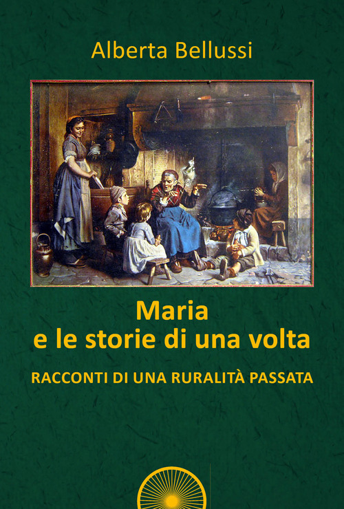 Maria e le storie di una volta. Racconti di una ruralit&agrave; passata