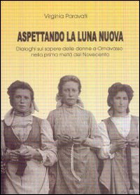 Aspettando la luna nuova. Dialoghi sul sapere delle donne a Ornavasso nella prima met&agrave; del Novecento