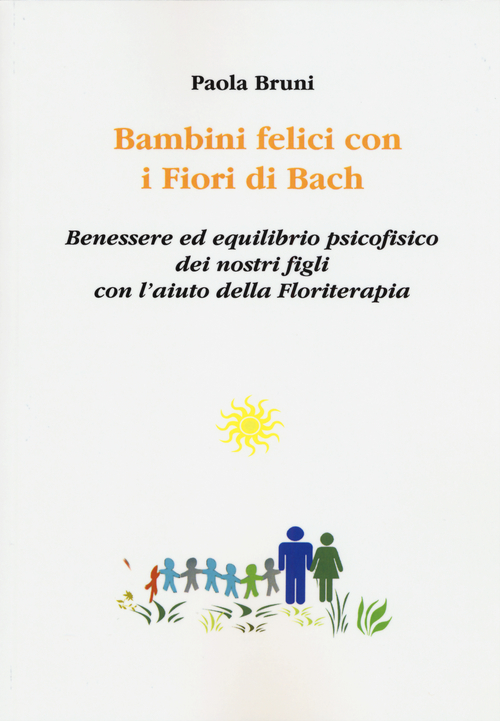Bambini felici con i fiori di Bach. Benessere ed equilibrio psicofisico dei nostri figli con l'aiuto della floriterapia