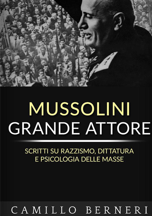 Mussolini grande attore. Scritti su razzismo, dittatura e psicologia delle masse