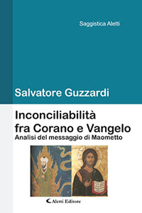 Inconciliabilit&agrave; fra Corano e Vangelo. Analisi del messaggio di Maometto