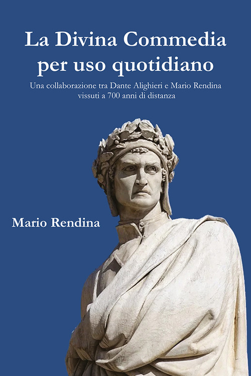 La Divina Commedia per uso quotidiano. Una collaborazione tra Dante Alighieri e Mario Rendina vissuti a 700 anni di distanza