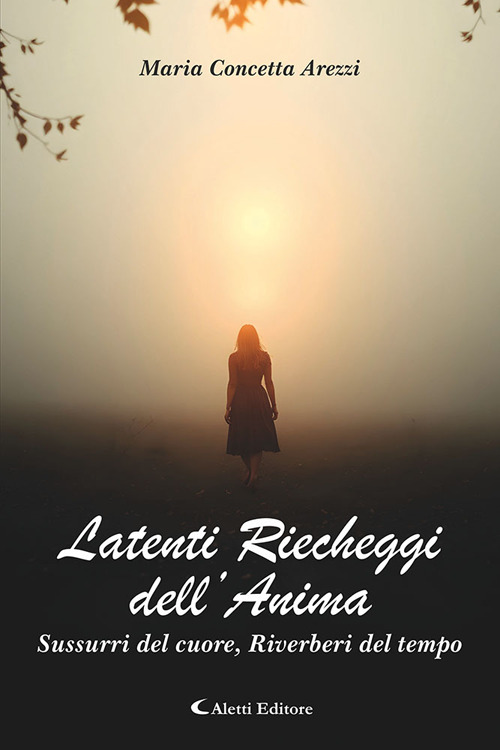 Latenti riecheggi dell'anima. Sussurri del cuore, riverberi del tempo