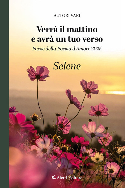 Verr&agrave; il mattino e avr&agrave; un tuo verso. Paese della poesia d'amore 2025. Selene