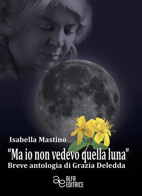 &laquo;Ma io non vedevo quella luna&raquo;. Breve antologia di Grazia Deledda