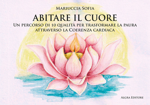 Abitare il cuore. Un percorso di 10 qualit&agrave; per trasformare la paura attraverso la coerenza cardiaca