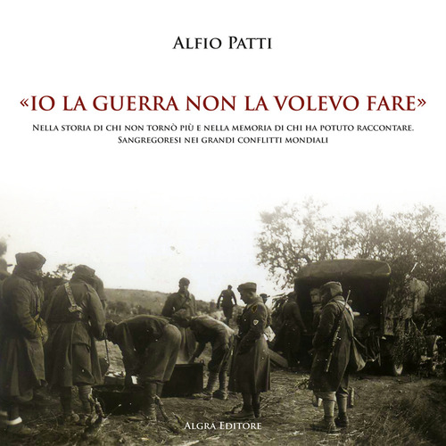 «Io la guerra non la volevo fare». Nella storia di chi non tornò più e nella memoria di chi ha potuto raccontare. Sangregoresi nei grandi conflitti mondiali