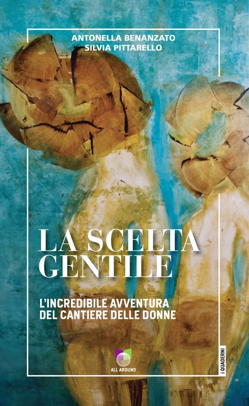 La scelta gentile. L'incredibile avventura del &laquo;Cantiere delle Donne&raquo;