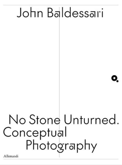 John Baldessari. No stone unturned. Conceptual photography. Ediz. italiana e inglese