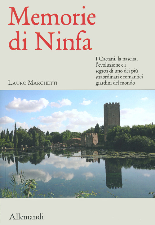 Memorie di Ninfa. Storia e segreti del giardino pi&ugrave; romantico del mondo
