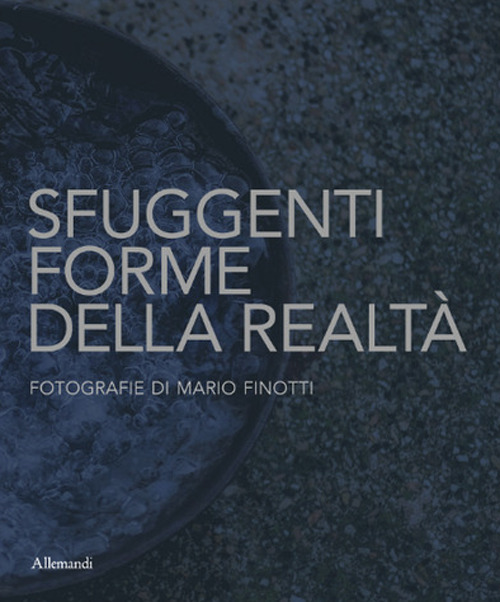 Sfuggenti forme della realt&agrave;. Fotografie di Mario Finotti