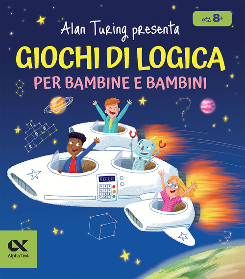 Alan Turing presenta: Giochi di logica per bambine e bambini. Con enigmi e indovinelli. Per allenare la mente