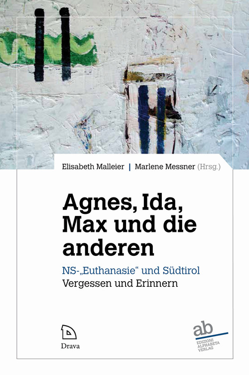 Agne, Ida, Max und die anderen. NS-&laquo;Euthanasie&raquo; und S&uuml;dtirol. Vergessen und Erinnern