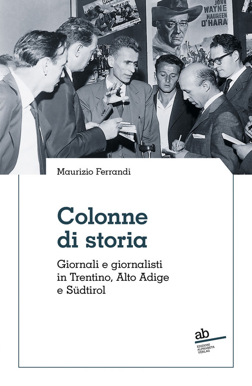 Colonne di storia. Giornali e giornalisti in Trentino, Alto Adige e S&uuml;dtirol
